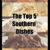 The Top 5 Southern Dishes